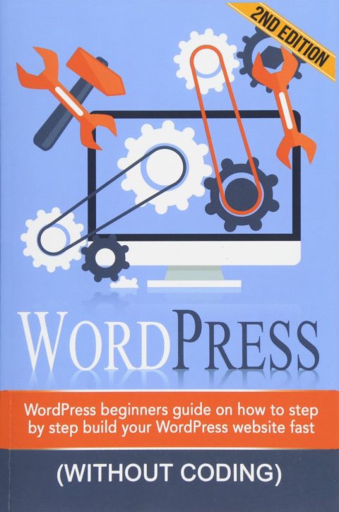 WordPress: WordPress Beginner's Step-by-step Guide on How to Build your WordPress Website Fast (Without Coding)