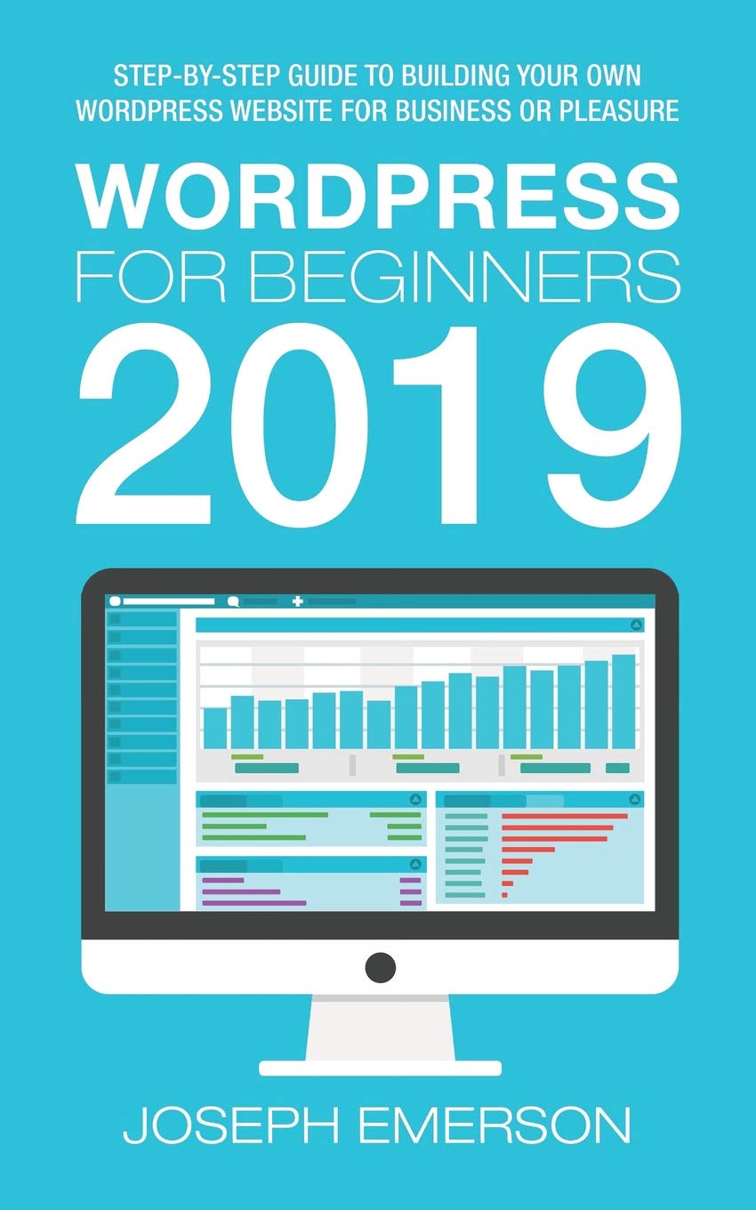 WordPress for Beginners 2019: Step-by-Step Guide to Building Your Own WordPress Website for Business or Pleasure
