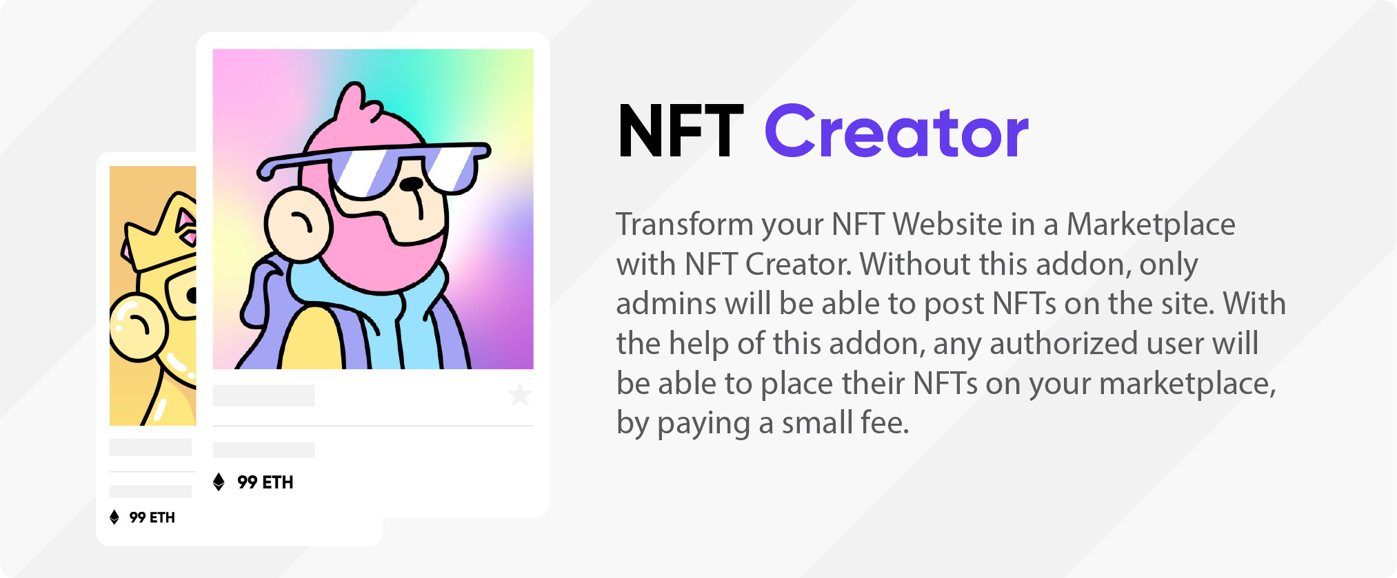 NFT Creator: Transform your NFT Website in a Marketplace with NFT Creator. Without this addon, only admins will be able to post NFTs on the site. With the help of this addon, any authorized user will be able to place their NFTs on your marketplace, by paying a small fee.